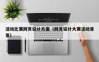 衡东活动比赛网页设计方案（网页设计大赛活动背景）